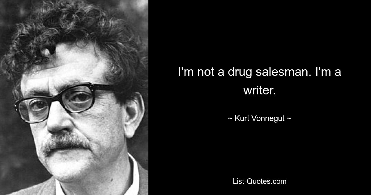 I'm not a drug salesman. I'm a writer. — © Kurt Vonnegut