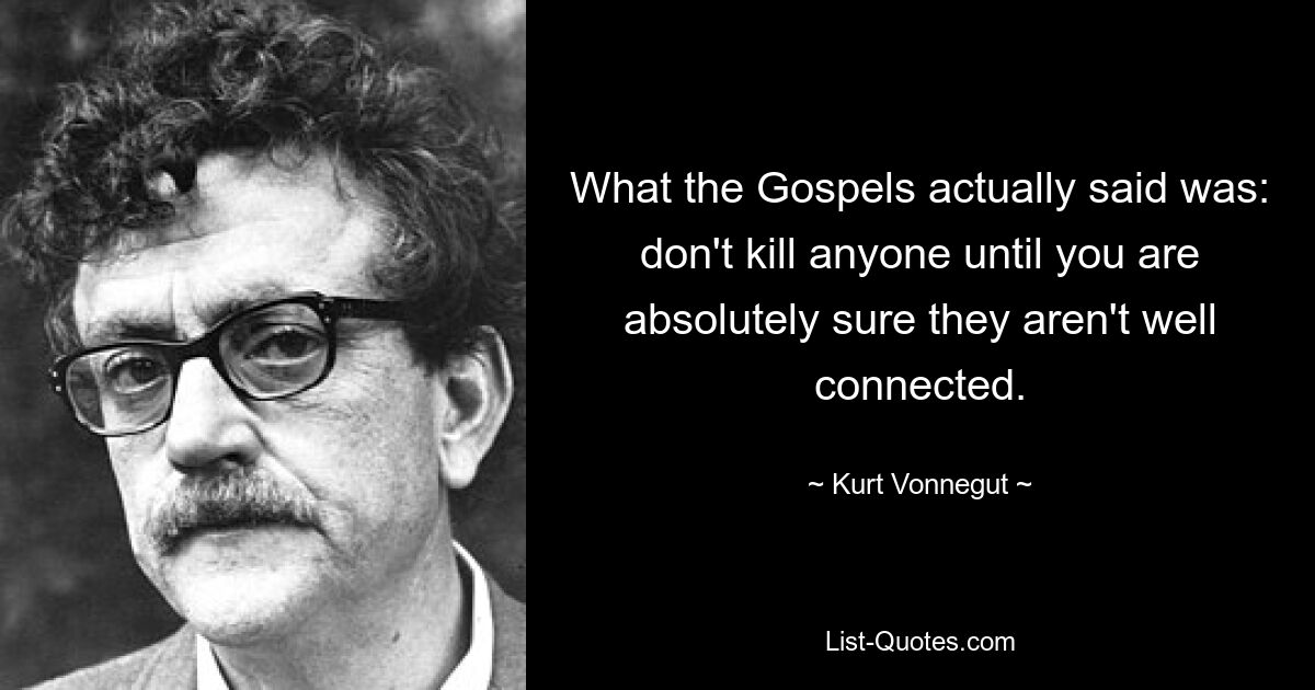 What the Gospels actually said was: don't kill anyone until you are absolutely sure they aren't well connected. — © Kurt Vonnegut