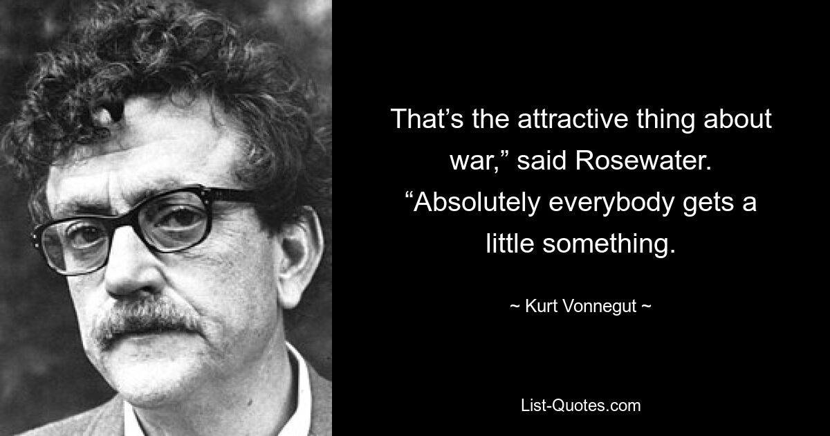 Это привлекательная черта войны», — сказал Роузуотер. «Абсолютно каждый получает что-то понемногу. — © Курт Воннегут 