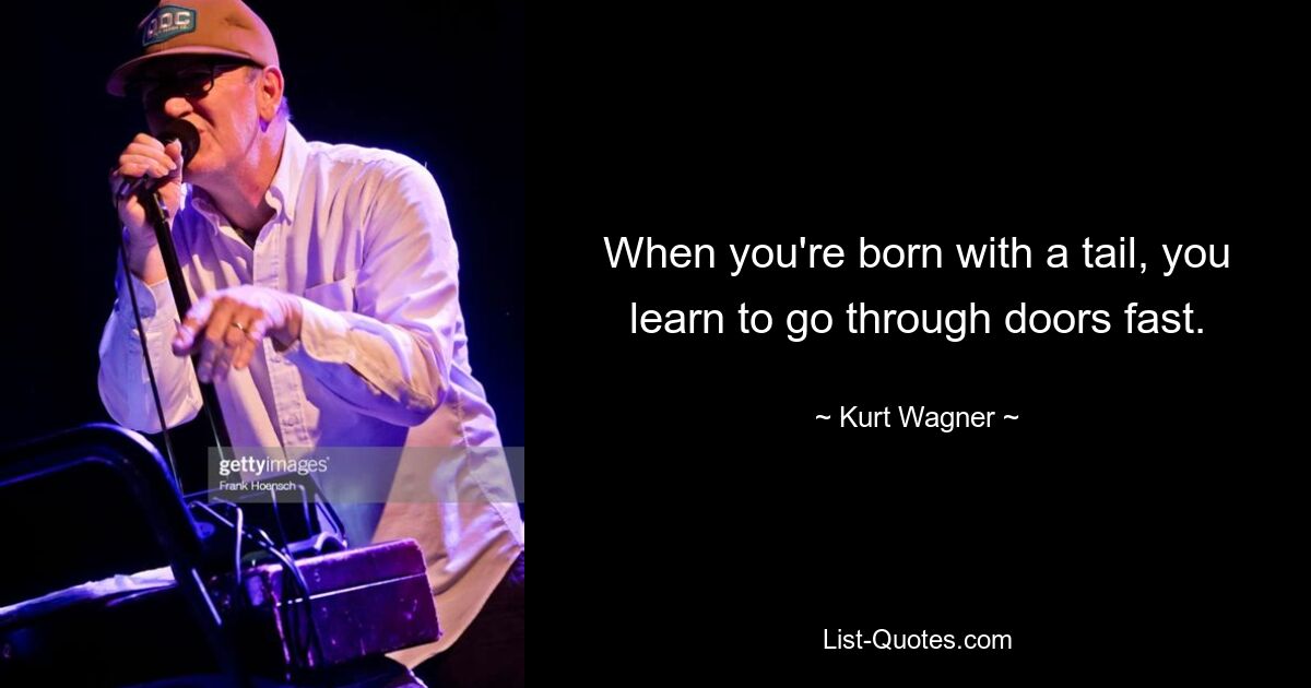 When you're born with a tail, you learn to go through doors fast. — © Kurt Wagner