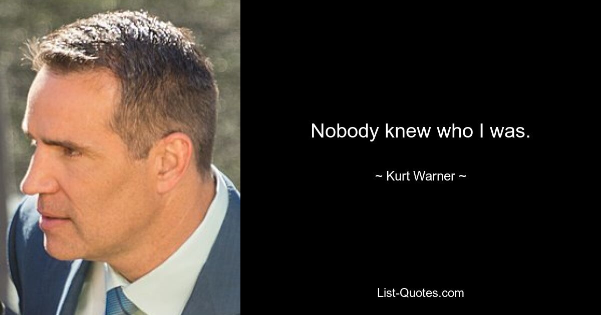 Nobody knew who I was. — © Kurt Warner