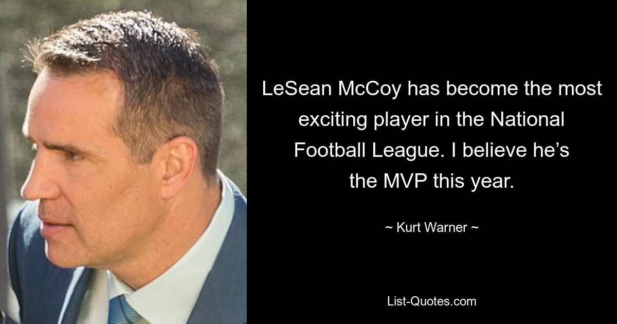 LeSean McCoy has become the most exciting player in the National Football League. I believe he’s the MVP this year. — © Kurt Warner