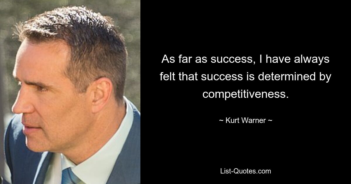 As far as success, I have always felt that success is determined by competitiveness. — © Kurt Warner