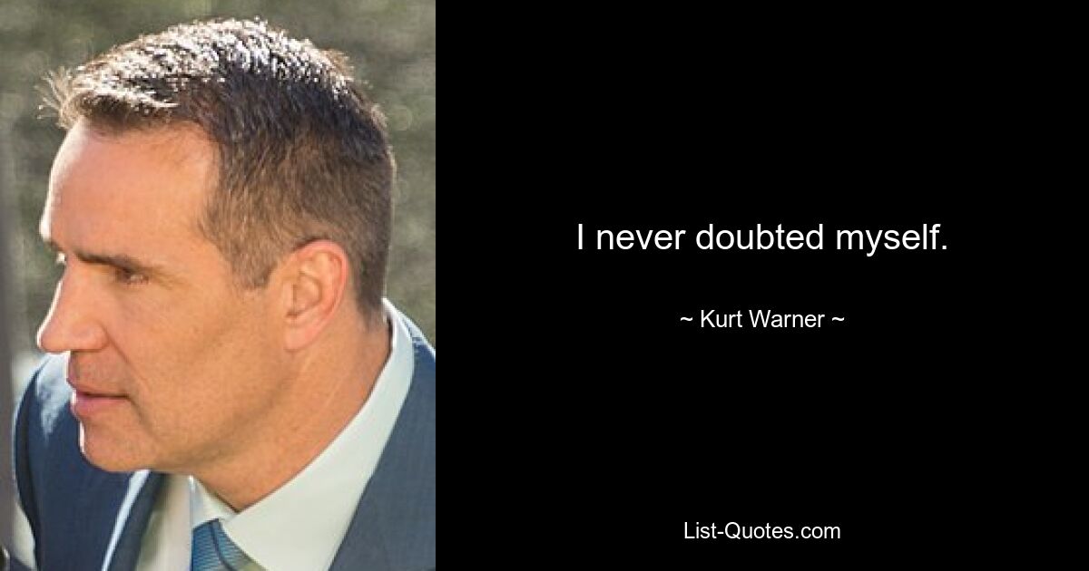 I never doubted myself. — © Kurt Warner