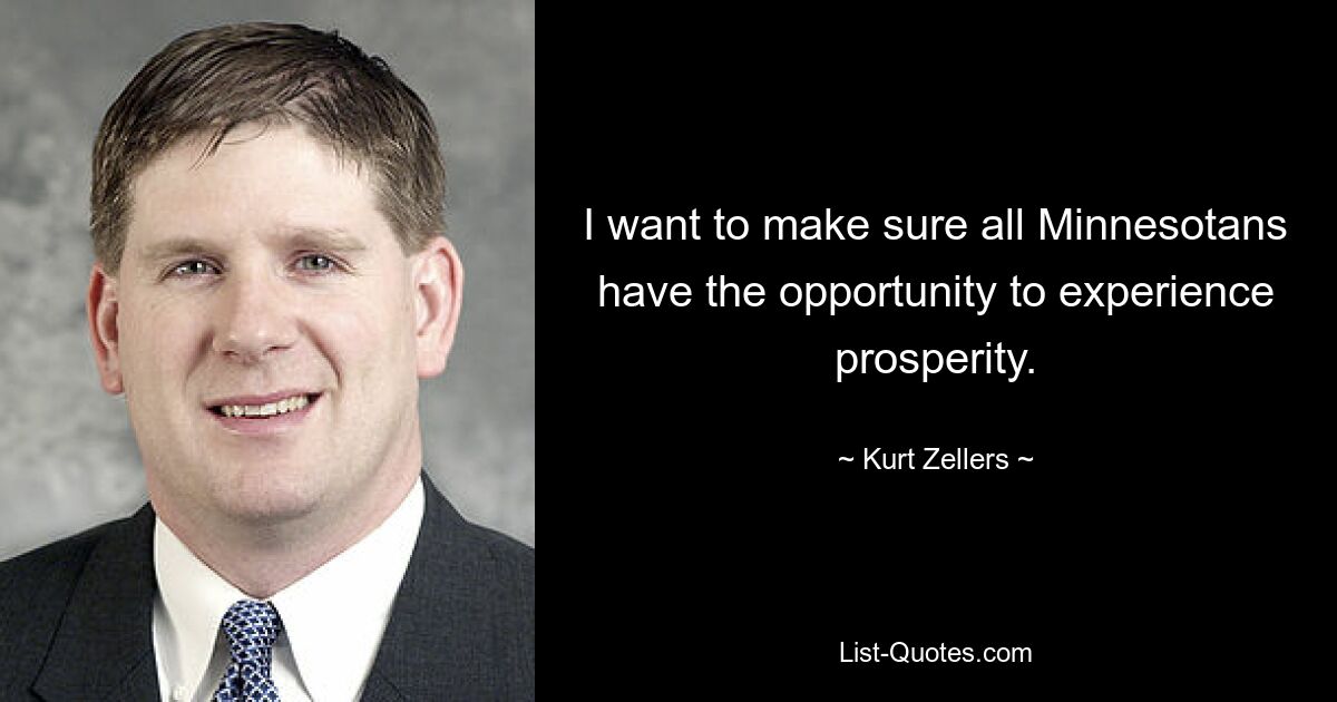 I want to make sure all Minnesotans have the opportunity to experience prosperity. — © Kurt Zellers