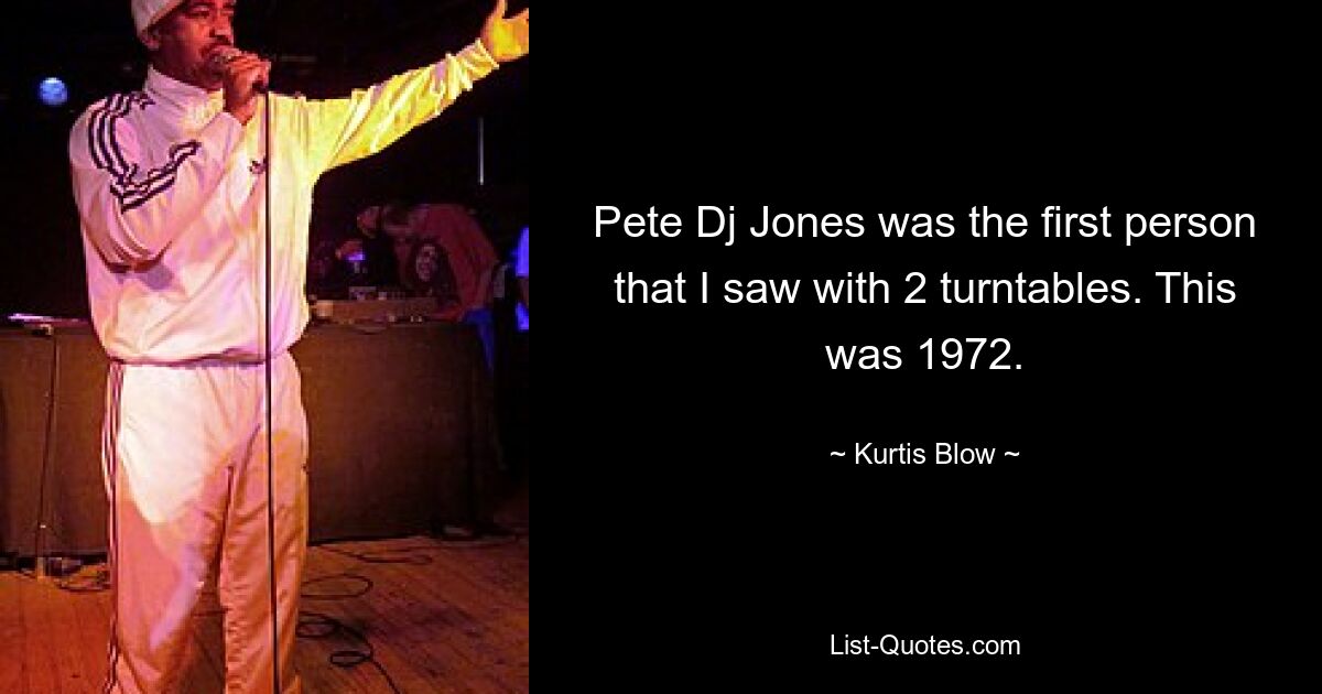 Pete Dj Jones was the first person that I saw with 2 turntables. This was 1972. — © Kurtis Blow