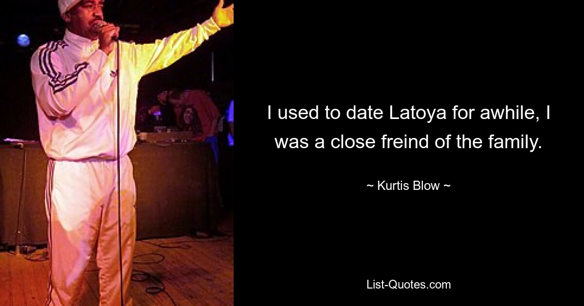 I used to date Latoya for awhile, I was a close freind of the family. — © Kurtis Blow