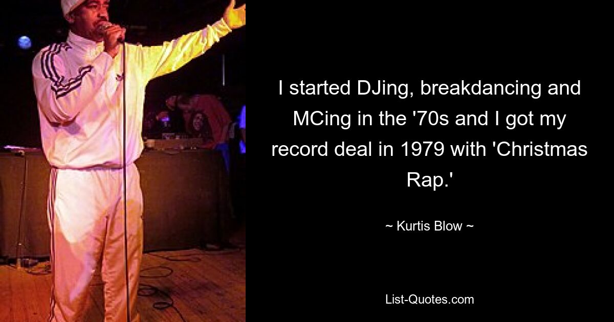 I started DJing, breakdancing and MCing in the '70s and I got my record deal in 1979 with 'Christmas Rap.' — © Kurtis Blow