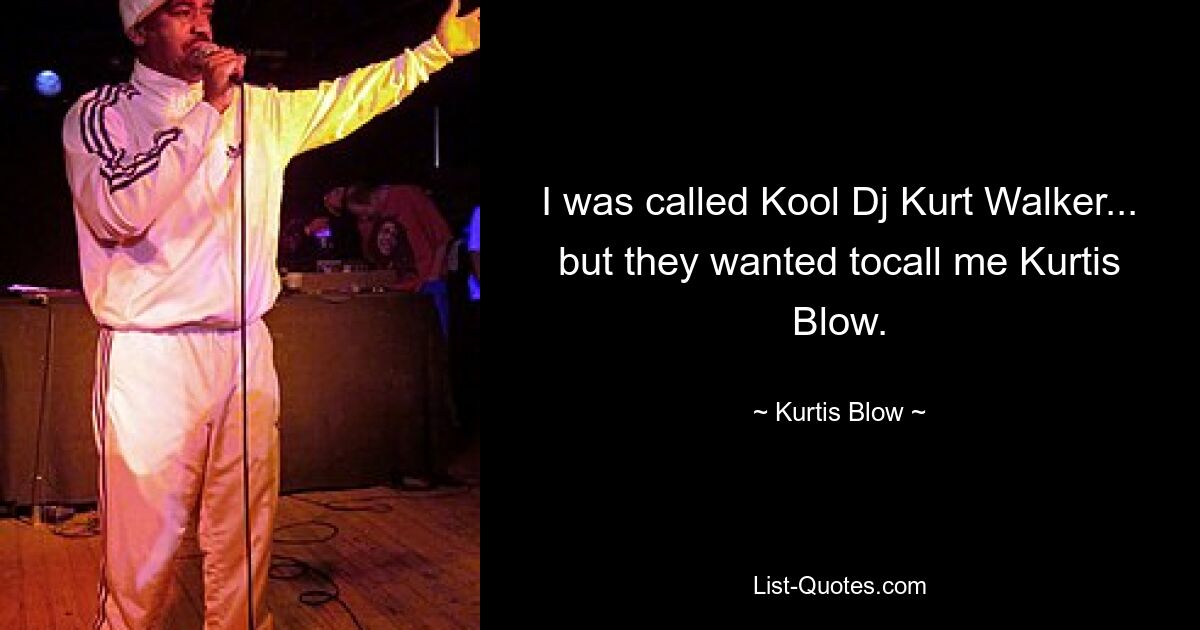 I was called Kool Dj Kurt Walker... but they wanted tocall me Kurtis Blow. — © Kurtis Blow