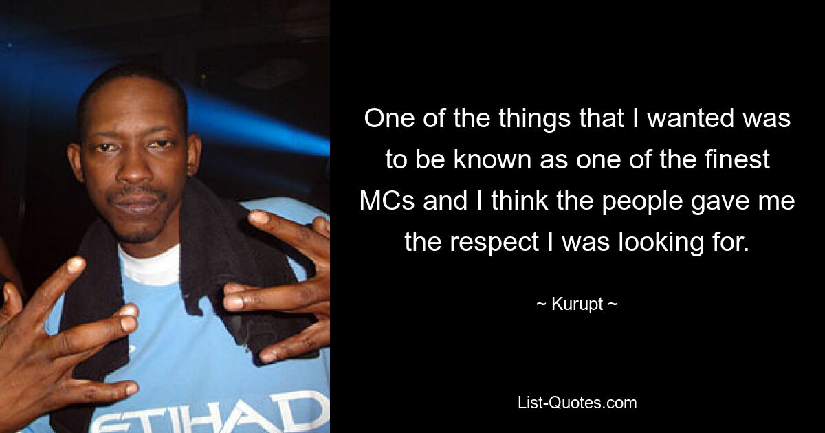 One of the things that I wanted was to be known as one of the finest MCs and I think the people gave me the respect I was looking for. — © Kurupt