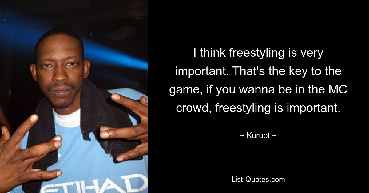 I think freestyling is very important. That's the key to the game, if you wanna be in the MC crowd, freestyling is important. — © Kurupt