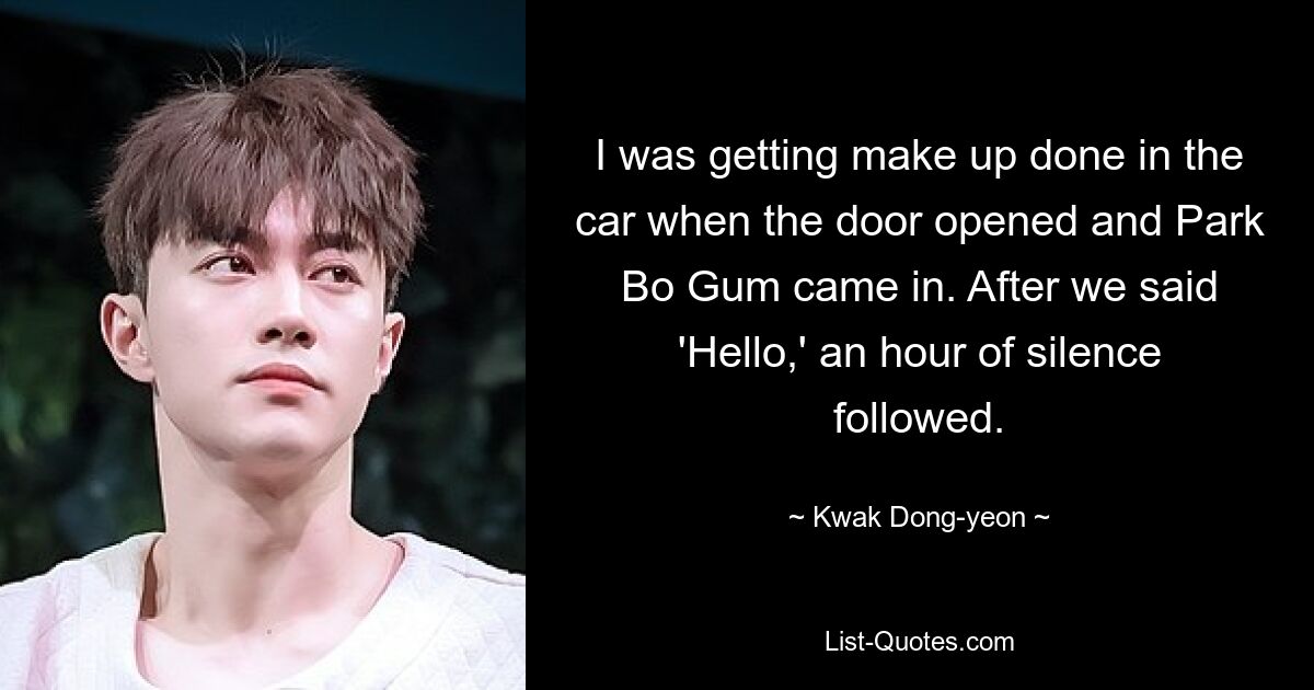 I was getting make up done in the car when the door opened and Park Bo Gum came in. After we said 'Hello,' an hour of silence followed. — © Kwak Dong-yeon