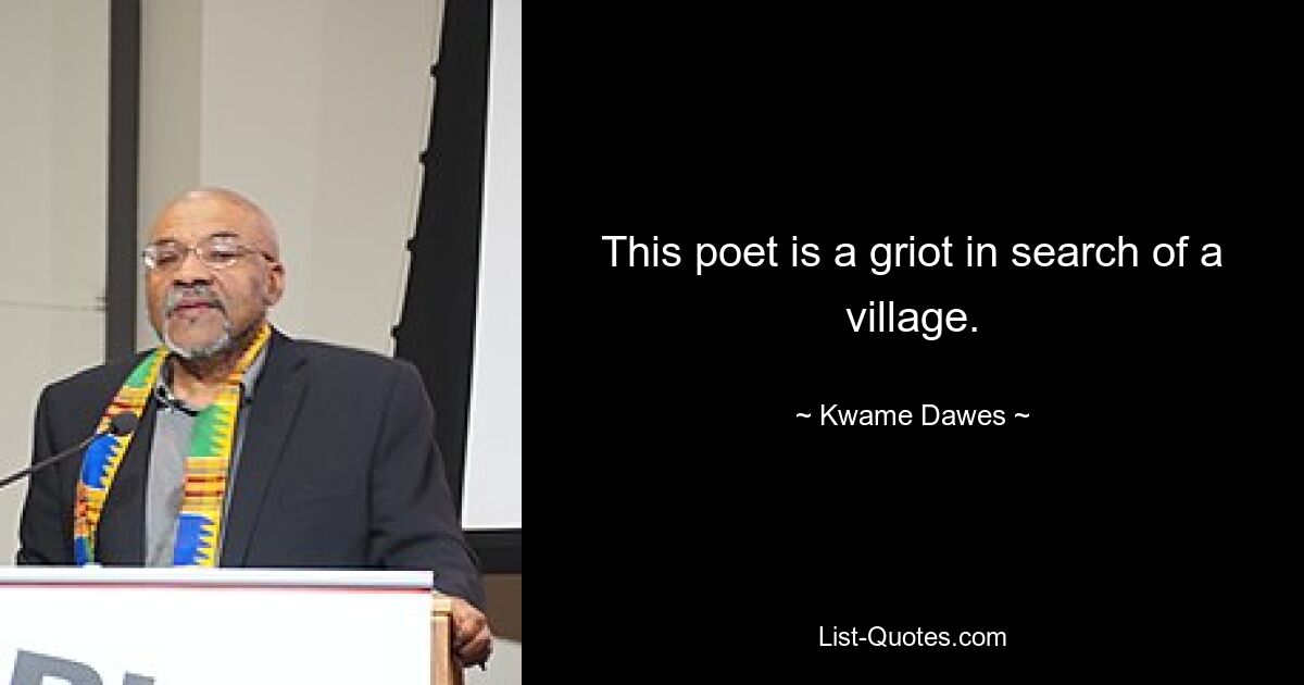 This poet is a griot in search of a village. — © Kwame Dawes