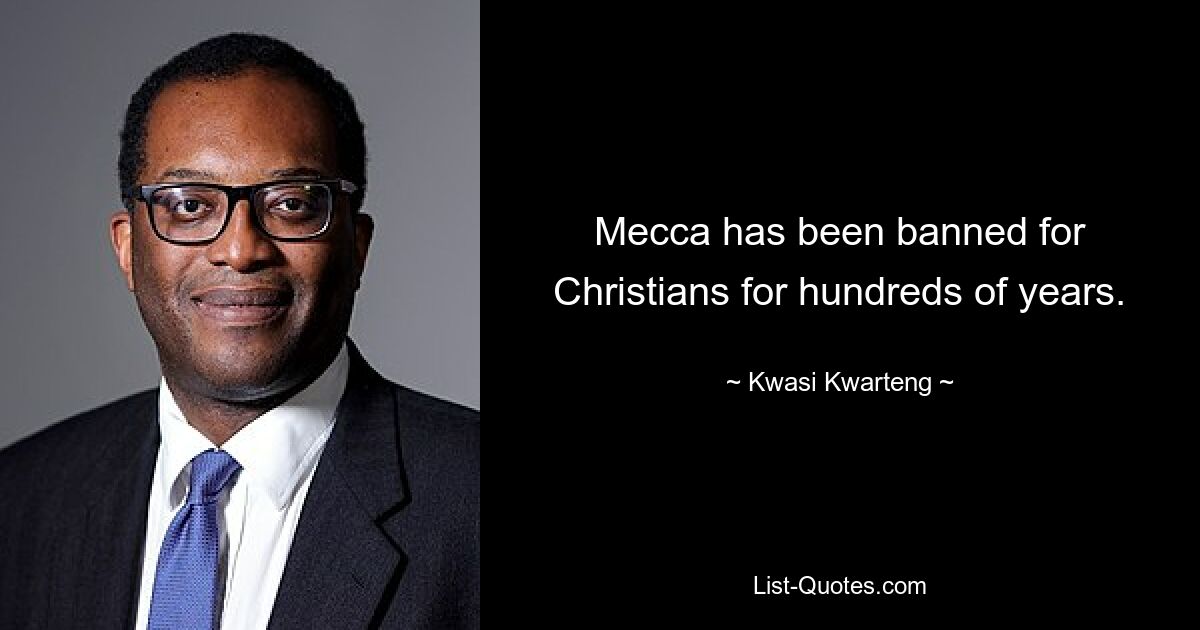 Mecca has been banned for Christians for hundreds of years. — © Kwasi Kwarteng