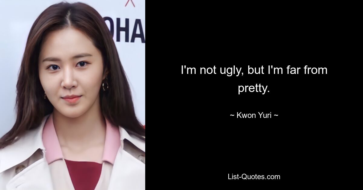 I'm not ugly, but I'm far from pretty. — © Kwon Yuri