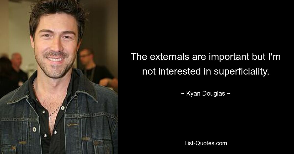 The externals are important but I'm not interested in superficiality. — © Kyan Douglas