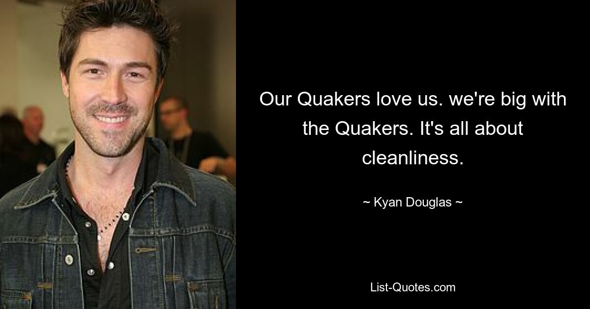 Our Quakers love us. we're big with the Quakers. It's all about cleanliness. — © Kyan Douglas