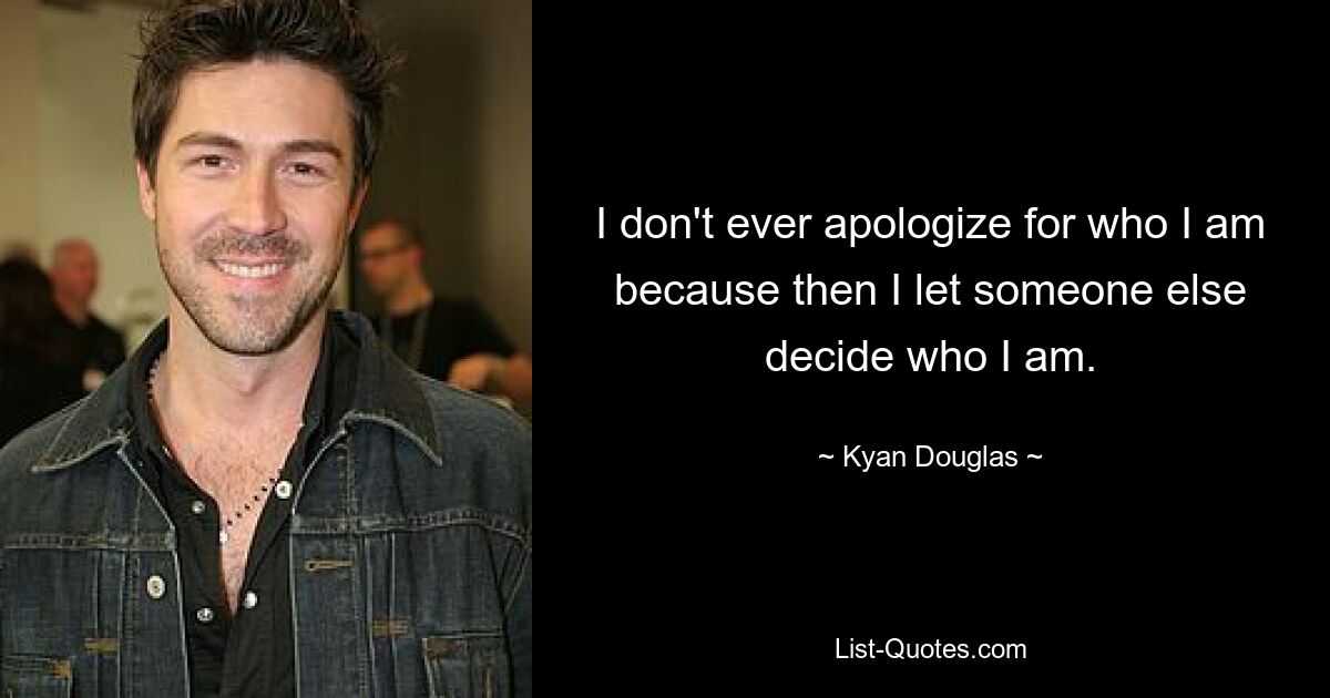 I don't ever apologize for who I am because then I let someone else decide who I am. — © Kyan Douglas