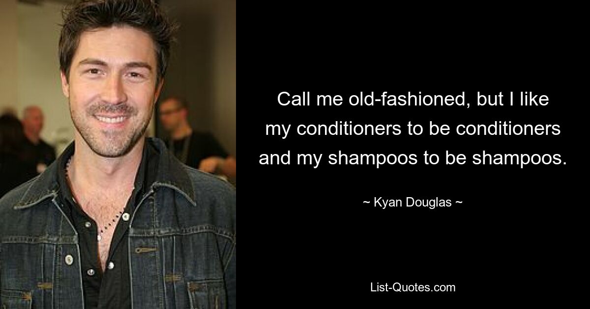 Call me old-fashioned, but I like my conditioners to be conditioners and my shampoos to be shampoos. — © Kyan Douglas