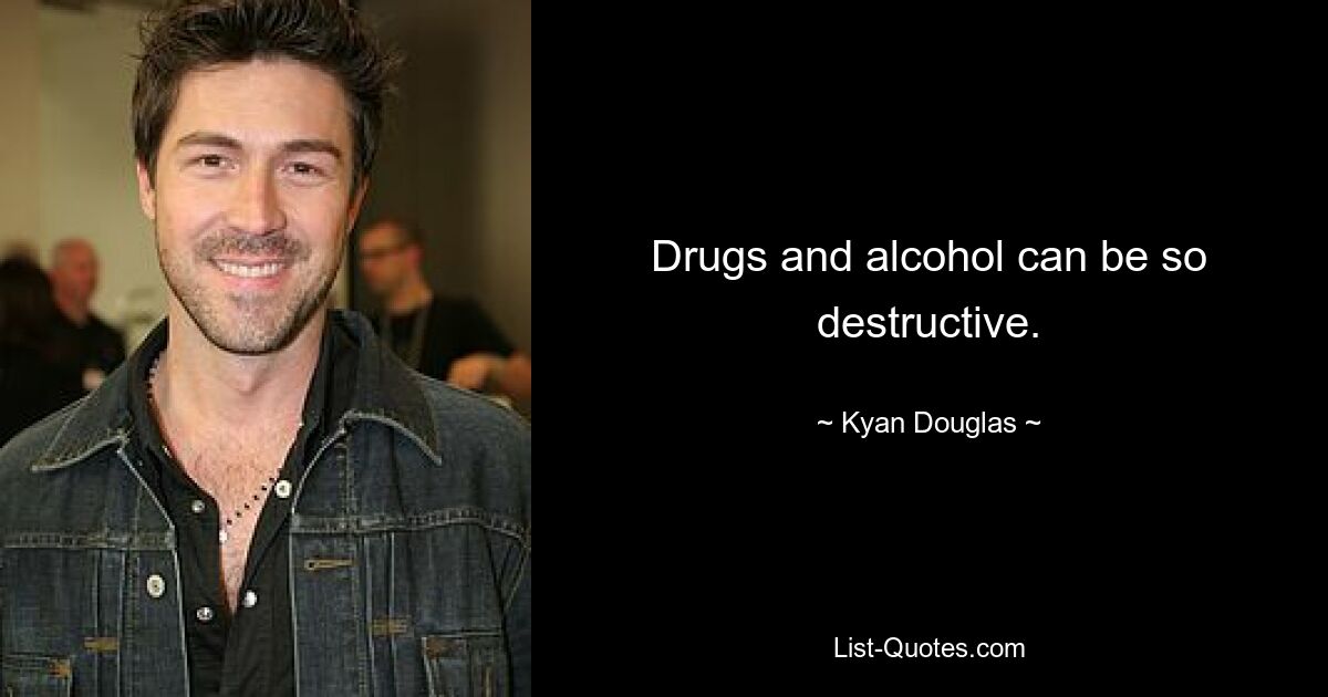 Drugs and alcohol can be so destructive. — © Kyan Douglas