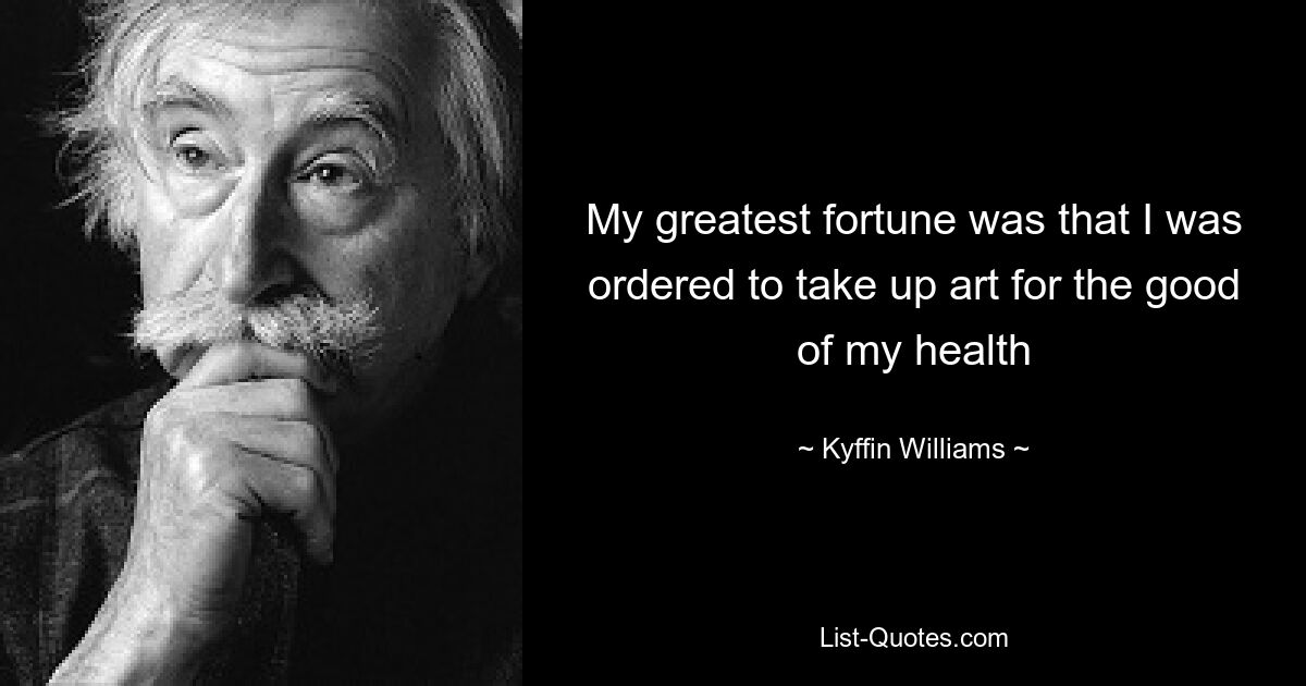 My greatest fortune was that I was ordered to take up art for the good of my health — © Kyffin Williams