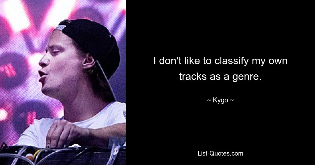 I don't like to classify my own tracks as a genre. — © Kygo