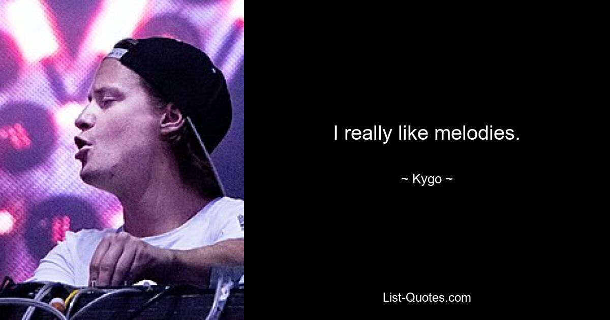 I really like melodies. — © Kygo