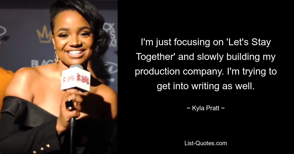 I'm just focusing on 'Let's Stay Together' and slowly building my production company. I'm trying to get into writing as well. — © Kyla Pratt