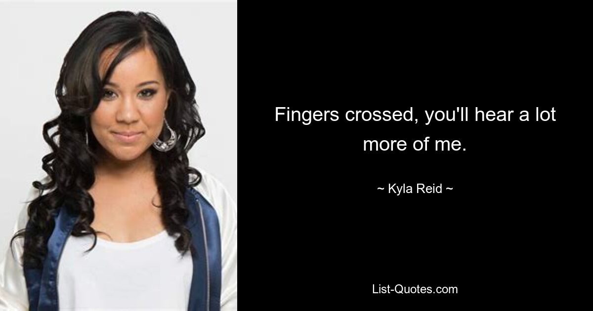 Fingers crossed, you'll hear a lot more of me. — © Kyla Reid