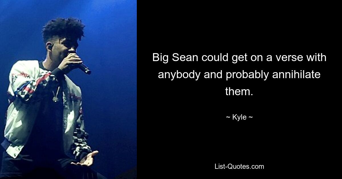 Big Sean could get on a verse with anybody and probably annihilate them. — © Kyle