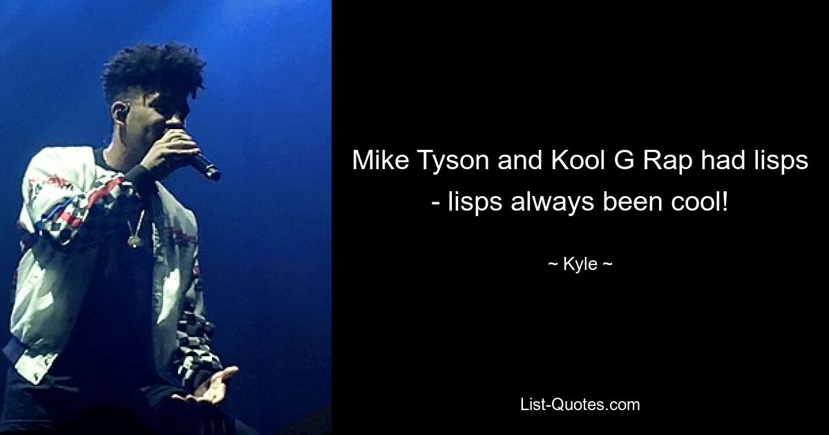 Mike Tyson and Kool G Rap had lisps - lisps always been cool! — © Kyle