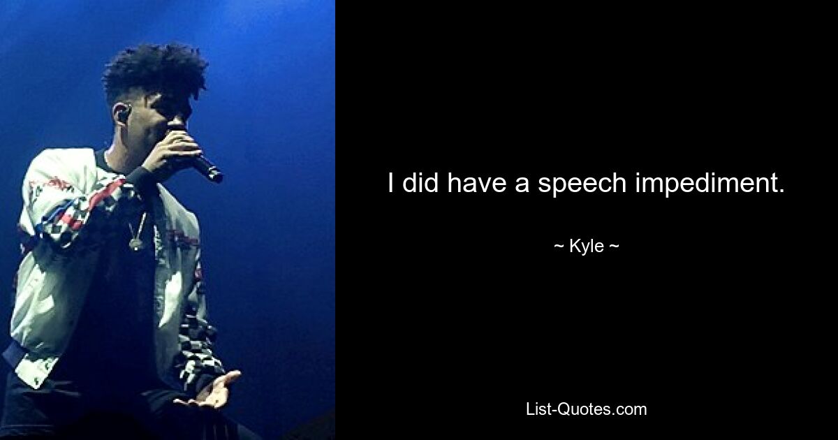 I did have a speech impediment. — © Kyle