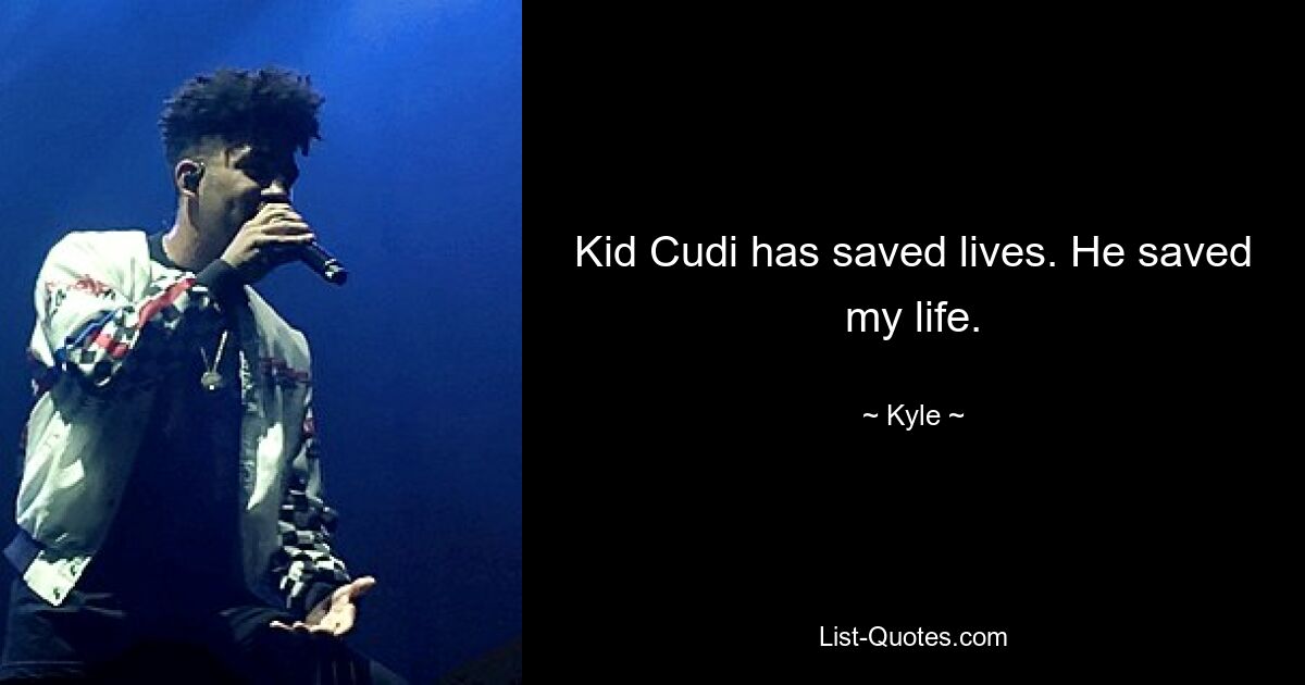 Kid Cudi has saved lives. He saved my life. — © Kyle