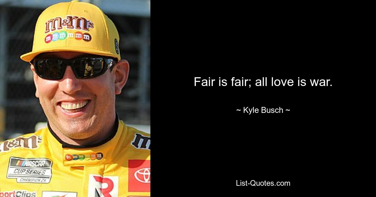 Fair is fair; all love is war. — © Kyle Busch