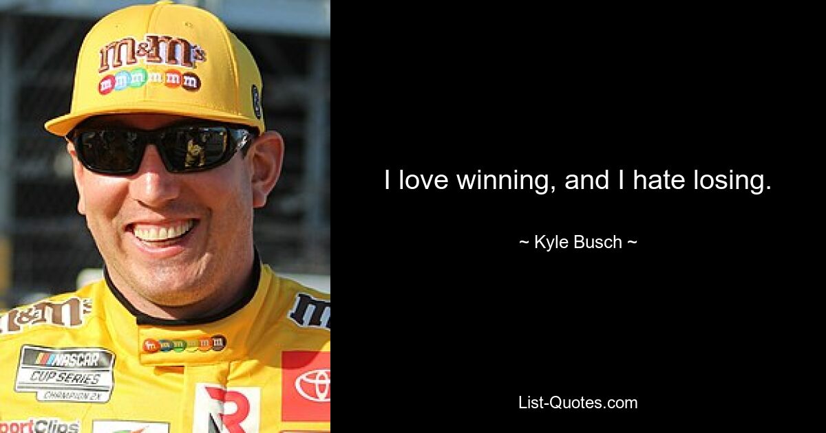 I love winning, and I hate losing. — © Kyle Busch