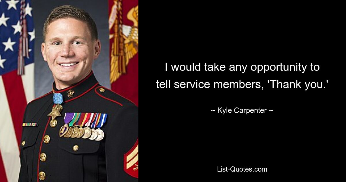 I would take any opportunity to tell service members, 'Thank you.' — © Kyle Carpenter