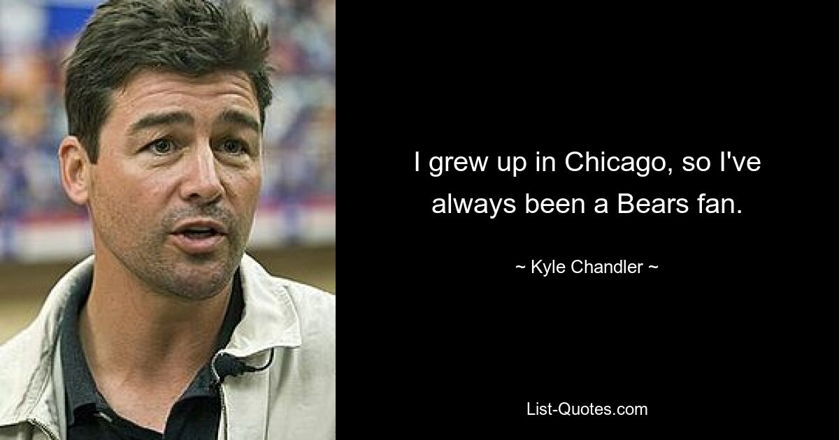 I grew up in Chicago, so I've always been a Bears fan. — © Kyle Chandler