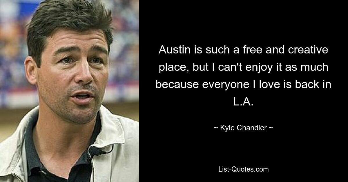 Austin is such a free and creative place, but I can't enjoy it as much because everyone I love is back in L.A. — © Kyle Chandler