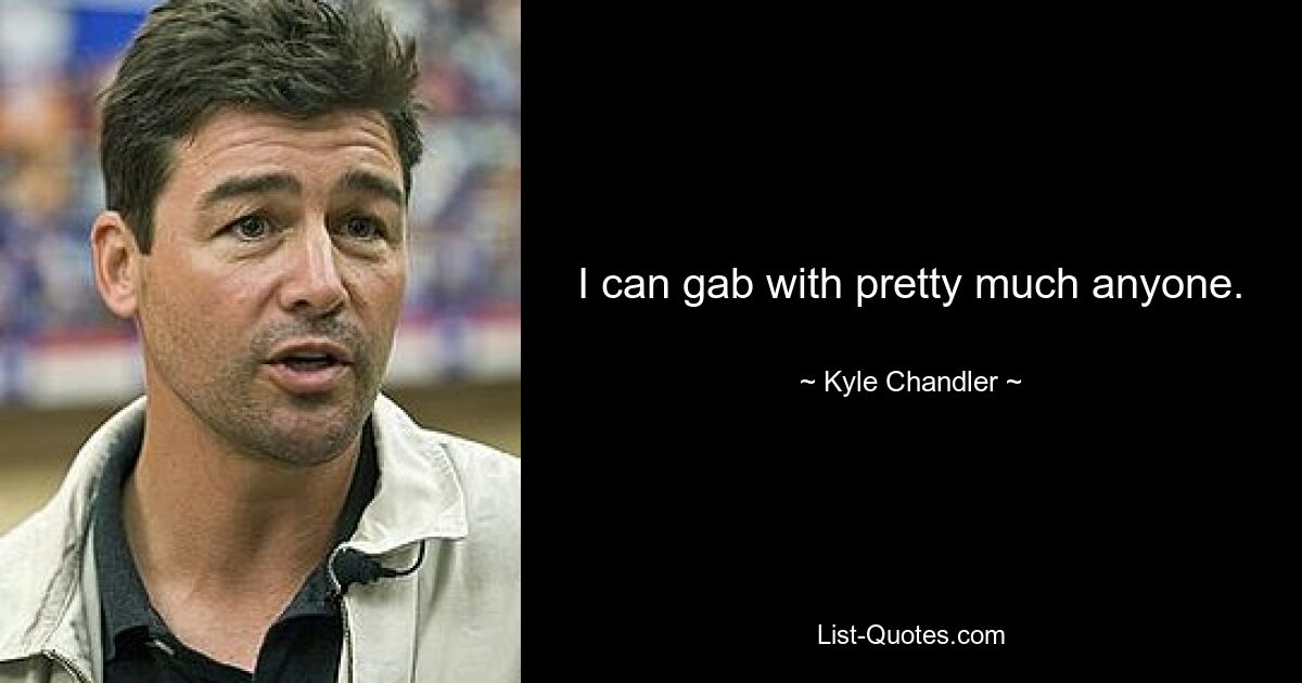 I can gab with pretty much anyone. — © Kyle Chandler