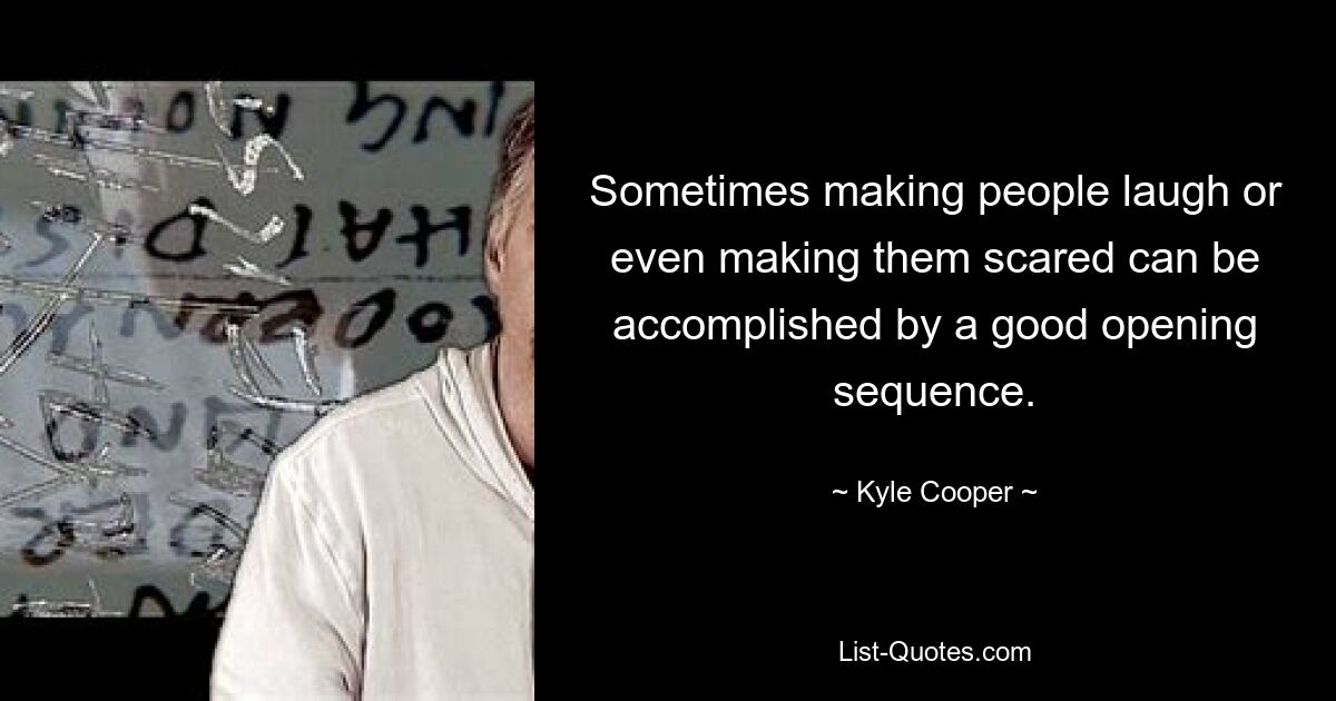 Sometimes making people laugh or even making them scared can be accomplished by a good opening sequence. — © Kyle Cooper