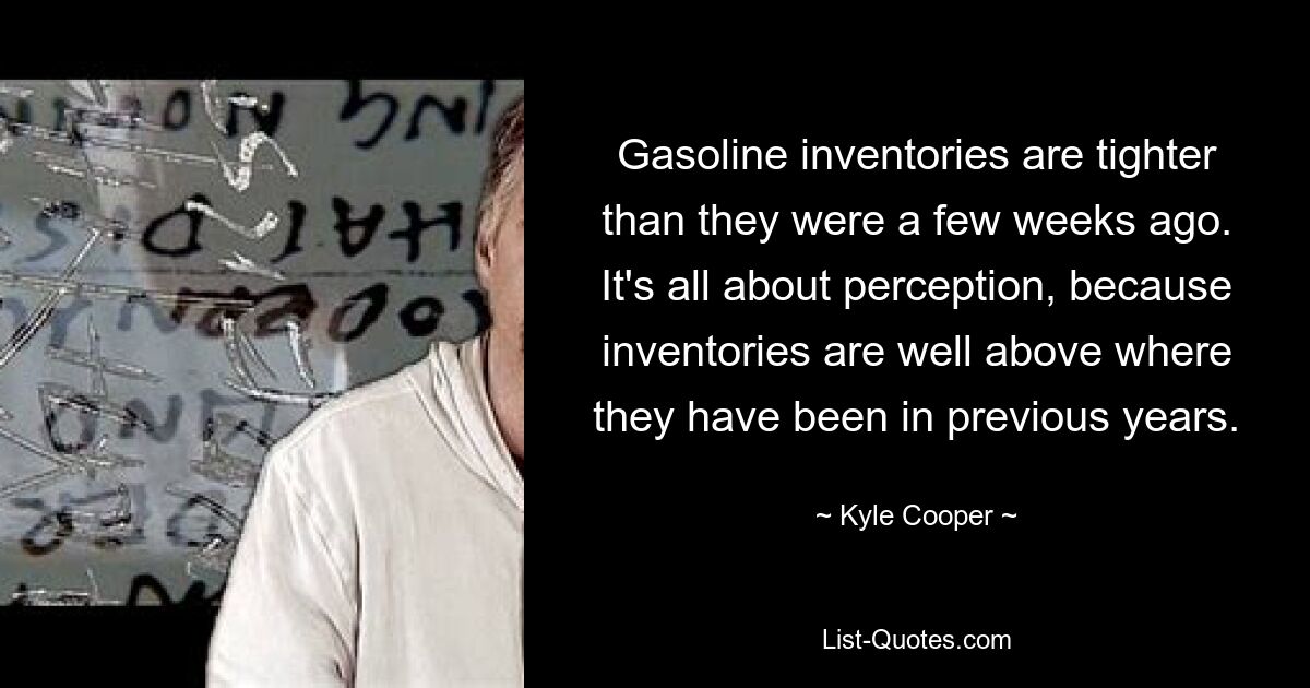 Gasoline inventories are tighter than they were a few weeks ago. It's all about perception, because inventories are well above where they have been in previous years. — © Kyle Cooper