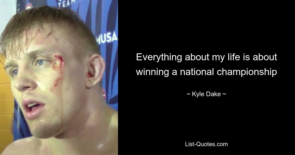 Everything about my life is about winning a national championship — © Kyle Dake