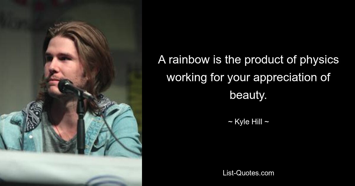 A rainbow is the product of physics working for your appreciation of beauty. — © Kyle Hill