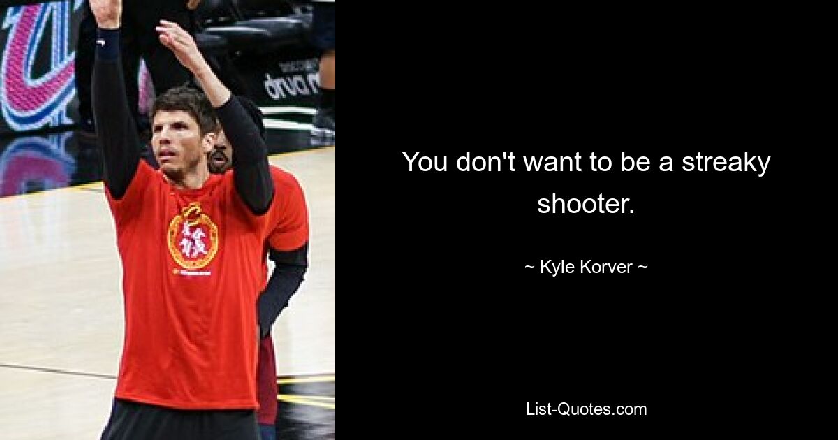 You don't want to be a streaky shooter. — © Kyle Korver