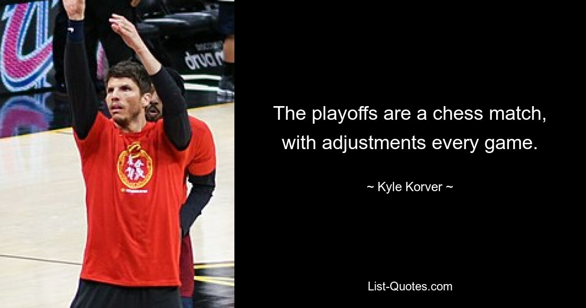 The playoffs are a chess match, with adjustments every game. — © Kyle Korver