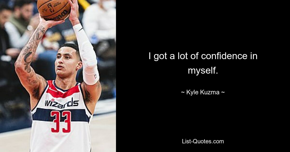 I got a lot of confidence in myself. — © Kyle Kuzma