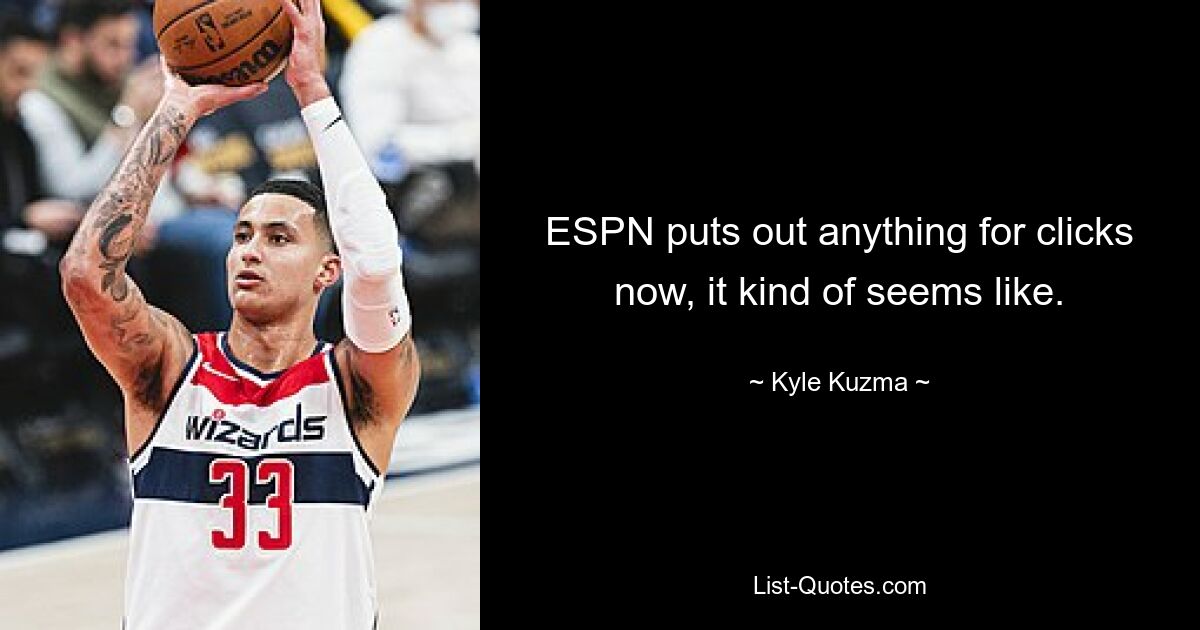 ESPN puts out anything for clicks now, it kind of seems like. — © Kyle Kuzma