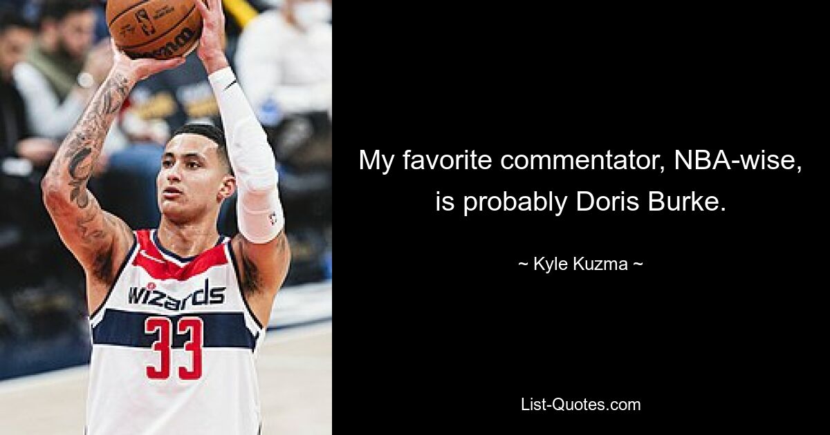 My favorite commentator, NBA-wise, is probably Doris Burke. — © Kyle Kuzma