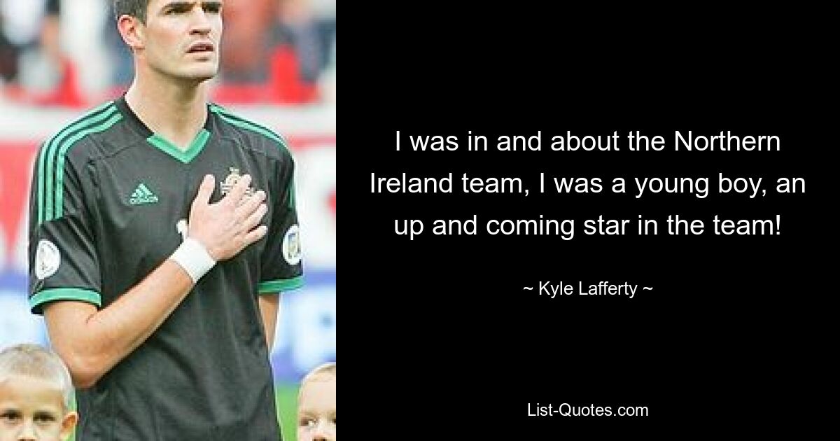 I was in and about the Northern Ireland team, I was a young boy, an up and coming star in the team! — © Kyle Lafferty