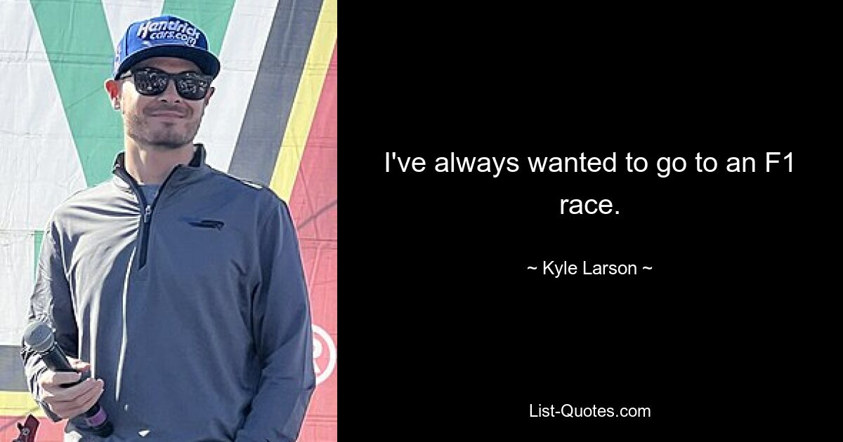 I've always wanted to go to an F1 race. — © Kyle Larson